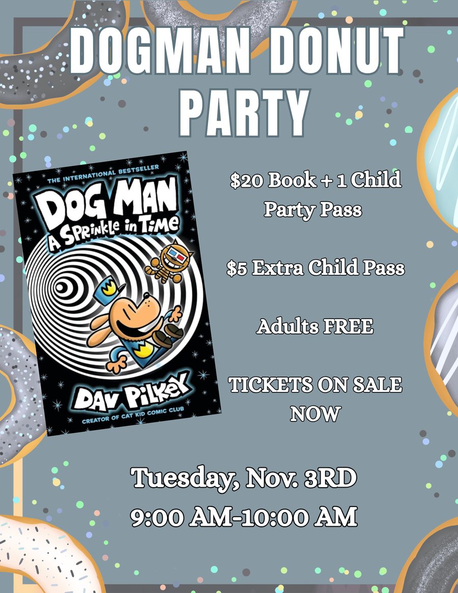 Dog Man Donut Party poster: the cover of Dog Man: A Sprinkle in Time by Dav Pilkey, framed by frosted donuts and sprinkles. $20 book and one child party pass, $5 extra child pass, adults free, tickets on sale now. Tuesday November 3rd, 9:00 to 10:00 AM.